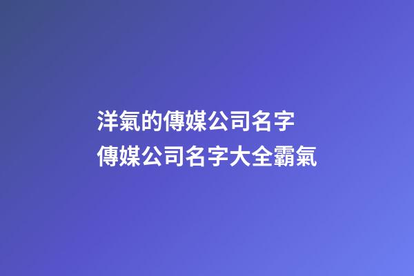 洋氣的傳媒公司名字 傳媒公司名字大全霸氣-第1張-公司起名-玄機派